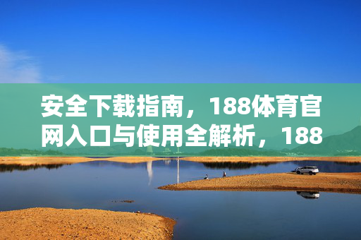 安全下载指南，188体育官网入口与使用全解析，188体育官网入口安全下载与使用全解析
