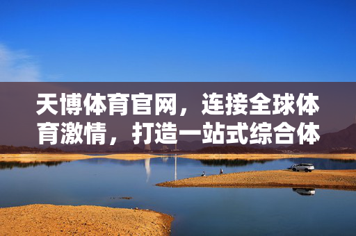 天博体育官网，连接全球体育激情，打造一站式综合体育服务平台，天博体育官网，连接全球体育激情的一站式服务平台
