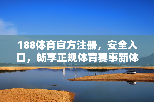 188体育官方注册，安全入口，畅享正规体育赛事新体验，188体育官方注册，安全入口，畅享正规赛事新体验