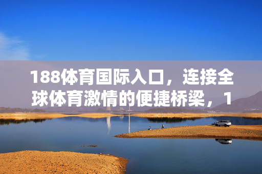 188体育国际入口，连接全球体育激情的便捷桥梁，188体育国际入口，便捷连接全球体育激情