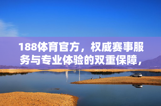 188体育官方，权威赛事服务与专业体验的双重保障，188体育官方，权威赛事服务与专业体验的双重保障