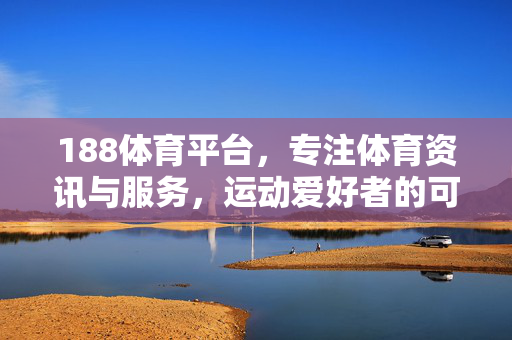 188体育平台，专注体育资讯与服务，运动爱好者的可靠伙伴，188体育平台，运动爱好者的体育资讯与服务伙伴