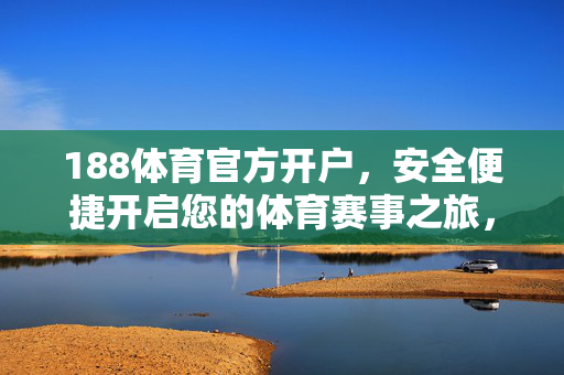 188体育官方开户，安全便捷开启您的体育赛事之旅，188体育官方开户，安全便捷开启体育赛事之旅