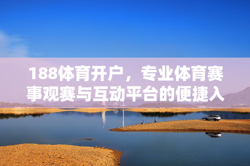 188体育开户，专业体育赛事观赛与互动平台的便捷入口，188体育开户，专业体育赛事观赛与互动平台的便捷入口