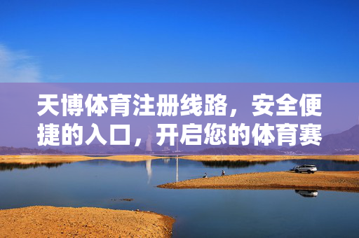 天博体育注册线路，安全便捷的入口，开启您的体育赛事之旅，天博体育，安全便捷注册入口，开启您的体育赛事之旅