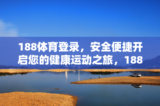 188体育登录，安全便捷开启您的健康运动之旅，188体育登录，安全便捷开启健康运动之旅