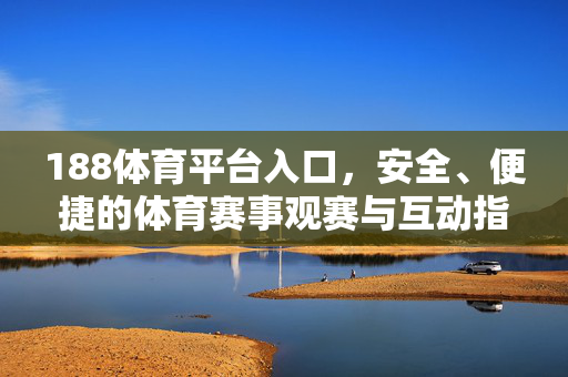 188体育平台入口，安全、便捷的体育赛事观赛与互动指南，188体育平台入口，安全便捷的体育赛事观赛互动指南