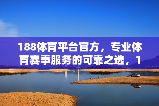 188体育平台官方，专业体育赛事服务的可靠之选，188体育平台官方，专业赛事服务的可靠之选