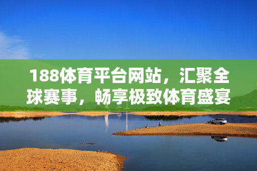 188体育平台网站，汇聚全球赛事，畅享极致体育盛宴，188体育平台，汇聚全球赛事，畅享极致体育盛宴