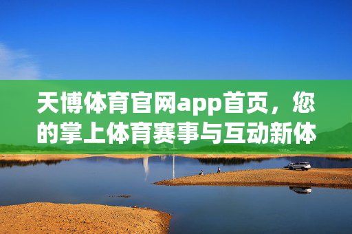 天博体育官网app首页，您的掌上体育赛事与互动新体验