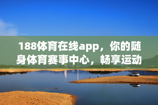 188体育在线app，你的随身体育赛事中心，畅享运动激情，188体育在线app，随身体育赛事中心，畅享运动激情