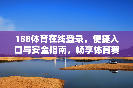 188体育在线登录，便捷入口与安全指南，畅享体育赛事新体验，188体育在线登录，便捷安全入口，畅享体育赛事新体验