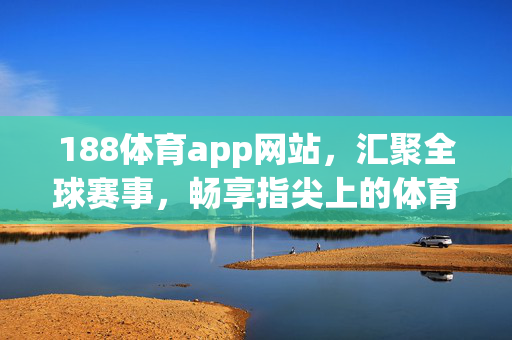 188体育app网站，汇聚全球赛事，畅享指尖上的体育激情，188体育app，汇聚全球赛事，指尖畅享体育激情