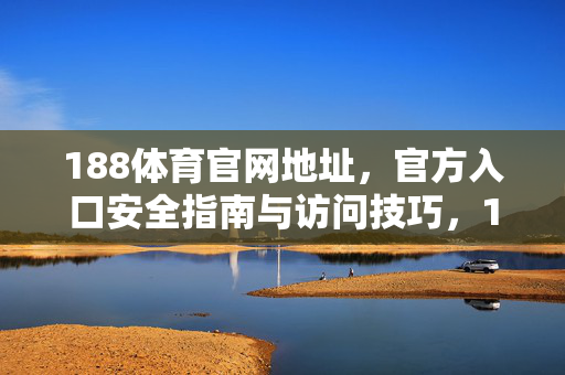 188体育官网地址，官方入口安全指南与访问技巧，188体育官网地址与官方入口安全指南及访问技巧