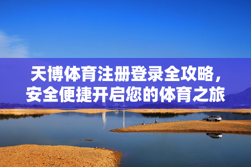 天博体育注册登录全攻略，安全便捷开启您的体育之旅，天博体育注册登录全攻略，安全便捷开启体育之旅
