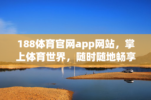 188体育官网app网站，掌上体育世界，随时随地畅享运动激情，188体育官网app，掌上体育世界，畅享运动激情