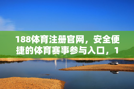 188体育注册官网，安全便捷的体育赛事参与入口，188体育注册官网，安全便捷的体育赛事参与入口