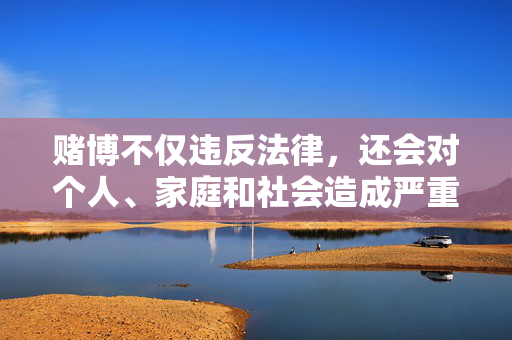 赌博不仅违反法律，还会对个人、家庭和社会造成严重危害，可能导致财产损失、家庭破裂等严重后果。我们应自觉抵制各类赌博诱惑，选择合法途径观看体育赛事，享受健康、文明的体育文化，远离赌博危害，合法观赛享健康文明