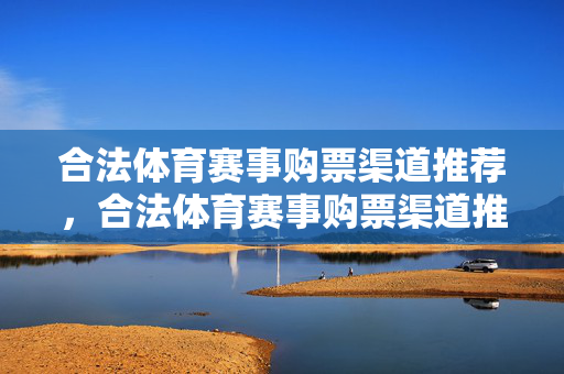 合法体育赛事购票渠道推荐，合法体育赛事购票渠道推荐
