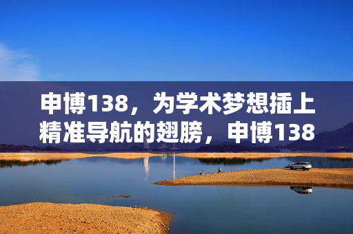 申博138，为学术梦想插上精准导航的翅膀，申博138，学术梦想的精准导航