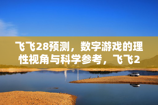 飞飞28预测，数字游戏的理性视角与科学参考，飞飞28预测，数字游戏的理性视角与科学参考