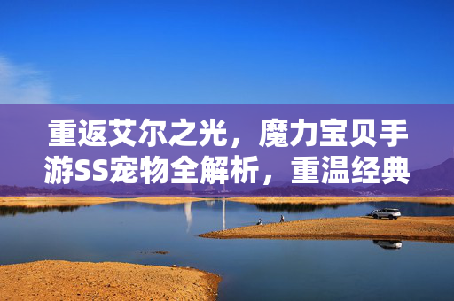 重返艾尔之光，魔力宝贝手游SS宠物全解析，重温经典养成乐趣，重返艾尔之光，魔力宝贝手游SS宠物全解析与经典养成乐趣