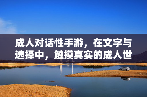 成人对话性手游，在文字与选择中，触摸真实的成人世界，文字选择触摸真实成人世界