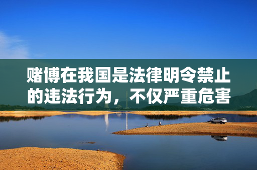 赌博在我国是法律明令禁止的违法行为，不仅严重危害个人财产安全、家庭幸福，还会破坏社会秩序稳定。任何形式的赌博活动，包括网络赌博、外围赌球等，均属于违法犯罪行为，参与者将面临法律的严惩，赌博违法，严惩不贷