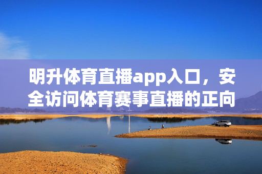 明升体育直播app入口，安全访问体育赛事直播的正向指南，明升体育直播app入口，安全访问赛事直播的正向指南