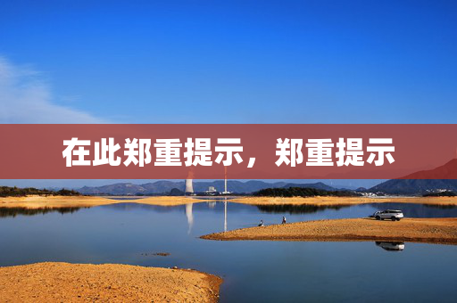 在此郑重提示，郑重提示