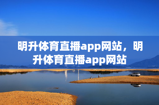 明升体育直播app网站，明升体育直播app网站