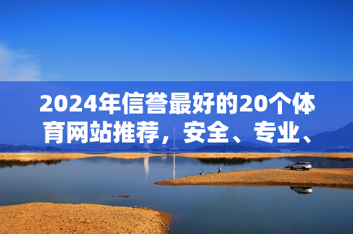 2024年信誉最好的20个体育网站推荐，安全、专业、全面看球首选，2024年信誉最好的20个体育网站，安全专业全面看球首选