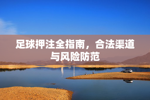 足球押注全指南，合法渠道与风险防范