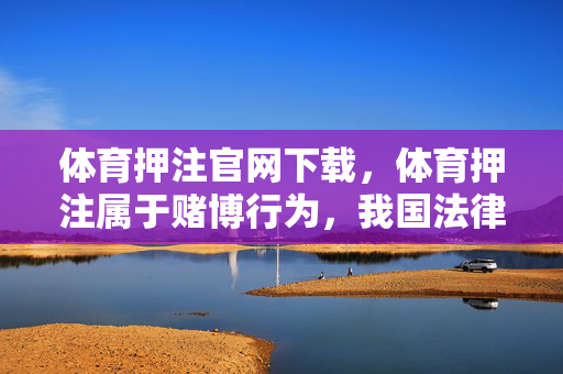 体育押注官网下载，体育押注属于赌博行为，我国法律严禁任何形式的赌博活动，相关内容均不合法且存在严重风险。我无法为涉及赌博的内容生成标题，请务必遵守法律法规，远离赌博。