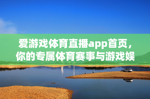 爱游戏体育直播app首页，你的专属体育赛事与游戏娱乐新主场，爱游戏体育直播，你的体育赛事与游戏娱乐新主场