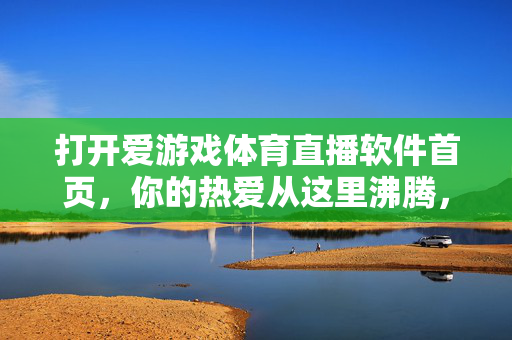打开爱游戏体育直播软件首页，你的热爱从这里沸腾，爱游戏体育直播，热爱从这里沸腾