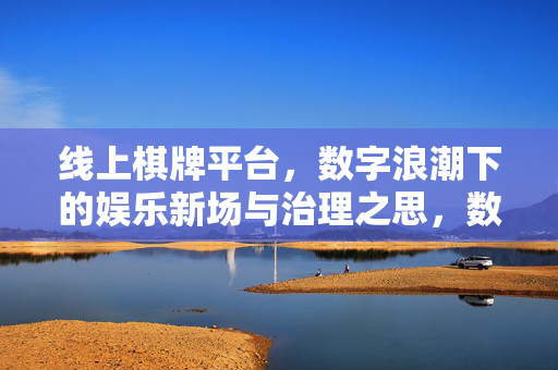 线上棋牌平台，数字浪潮下的娱乐新场与治理之思，数字浪潮下的线上棋牌，娱乐新场与治理之思