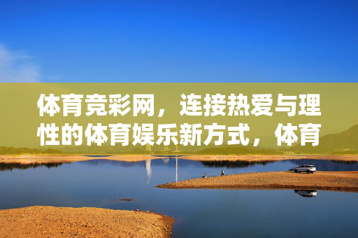 体育竞彩网，连接热爱与理性的体育娱乐新方式，体育竞彩网，连接热爱与理性的新体育娱乐方式