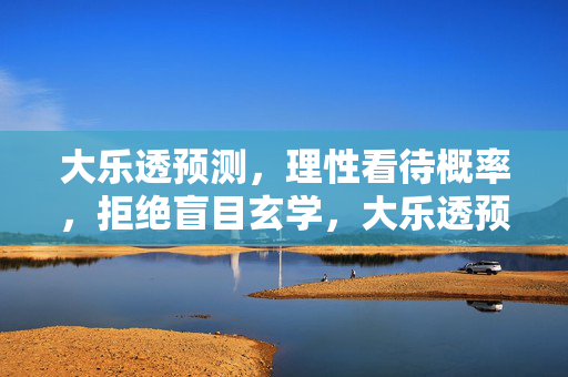 大乐透预测，理性看待概率，拒绝盲目玄学，大乐透预测，理性看待概率，拒绝盲目玄学