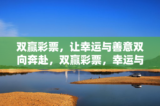 双赢彩票，让幸运与善意双向奔赴，双赢彩票，幸运与善意的双向奔赴