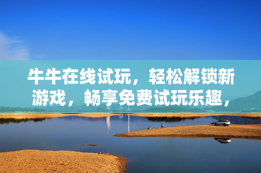 牛牛在线试玩，轻松解锁新游戏，畅享免费试玩乐趣，牛牛在线试玩，轻松解锁新游戏，畅享免费试玩乐趣
