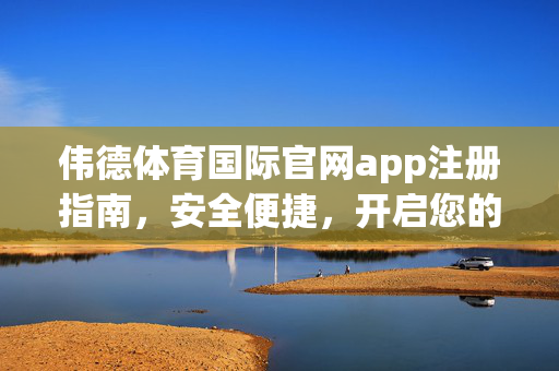 伟德体育国际官网app注册指南，安全便捷，开启您的体育之旅，伟德体育国际官网app注册指南，安全便捷开启体育之旅
