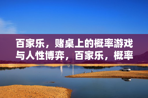 百家乐，赌桌上的概率游戏与人性博弈，百家乐，概率与人性博弈的赌桌游戏