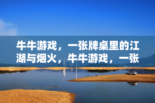 牛牛游戏，一张牌桌里的江湖与烟火，牛牛游戏，一张牌桌的江湖烟火