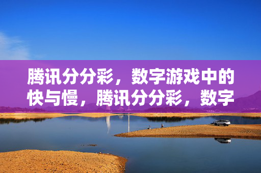 腾讯分分彩，数字游戏中的快与慢，腾讯分分彩，数字游戏中的快与慢