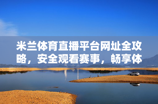 米兰体育直播平台网址全攻略，安全观看赛事，畅享体育盛宴，米兰体育直播平台全攻略，安全畅享体育盛宴