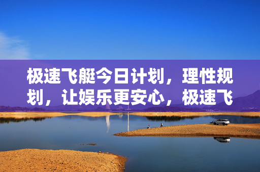 极速飞艇今日计划，理性规划，让娱乐更安心，极速飞艇今日计划，理性规划，安心娱乐