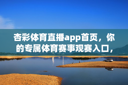 杏彩体育直播app首页，你的专属体育赛事观赛入口，杏彩体育直播app，你的专属体育赛事观赛入口