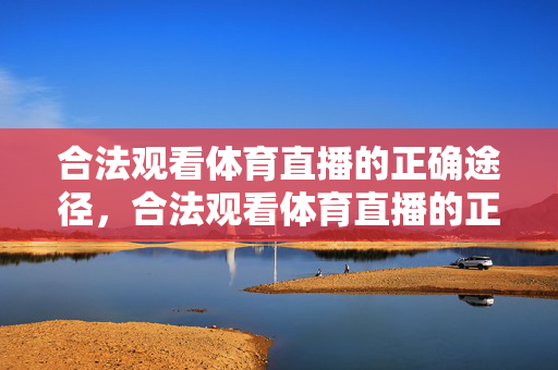 合法观看体育直播的正确途径，合法观看体育直播的正确途径