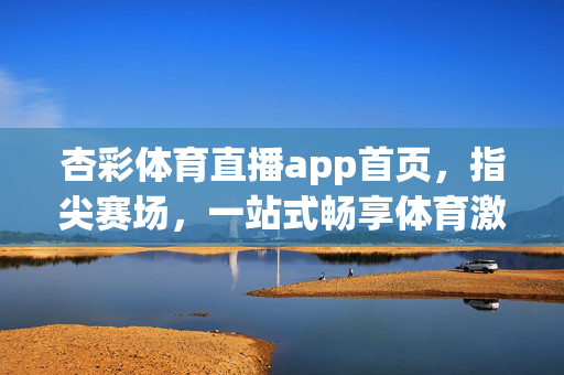 杏彩体育直播app首页，指尖赛场，一站式畅享体育激情，杏彩体育直播，指尖赛场，一站式畅享体育激情